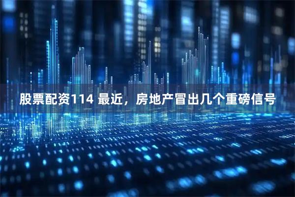 股票配资114 最近，房地产冒出几个重磅信号