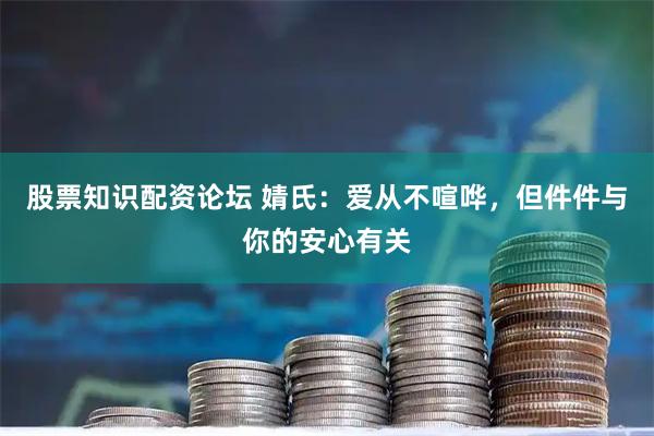 股票知识配资论坛 婧氏：爱从不喧哗，但件件与你的安心有关