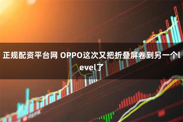 正规配资平台网 OPPO这次又把折叠屏卷到另一个level了