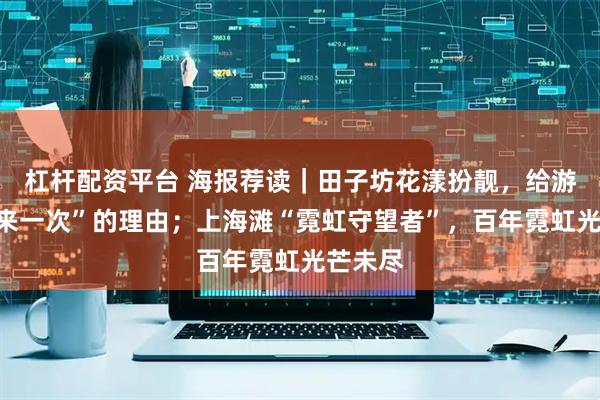 杠杆配资平台 海报荐读｜田子坊花漾扮靓，给游客“再来一次”的理由；上海滩“霓虹守望者”，百年霓虹光芒未尽